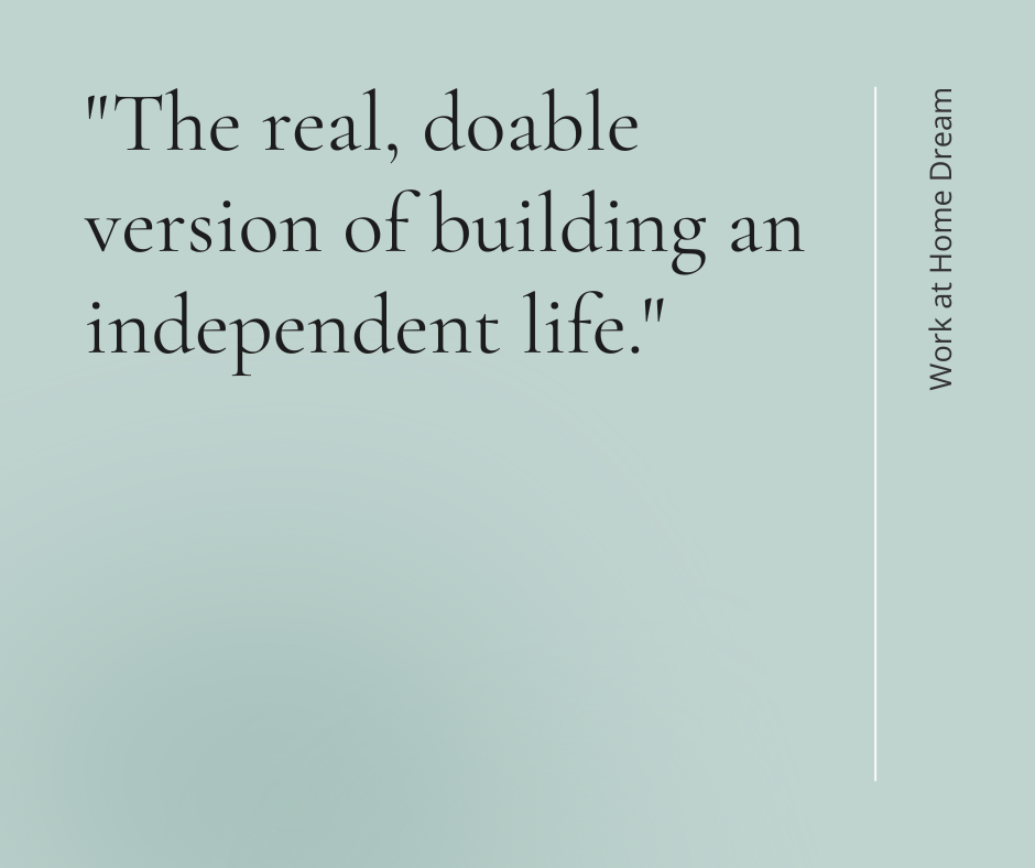 The real, doable version of building an independent life. — Work at Home Dream